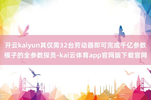开云kaiyun其仅需32台劳动器即可完成千亿参数模子的全参数探员-kai云体育app官网版下载官网