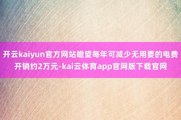 开云kaiyun官方网站瞻望每年可减少无用要的电费开销约2万元-kai云体育app官网版下载官网