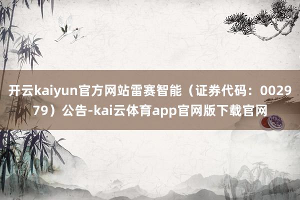 开云kaiyun官方网站雷赛智能（证券代码：002979）公告-kai云体育app官网版下载官网