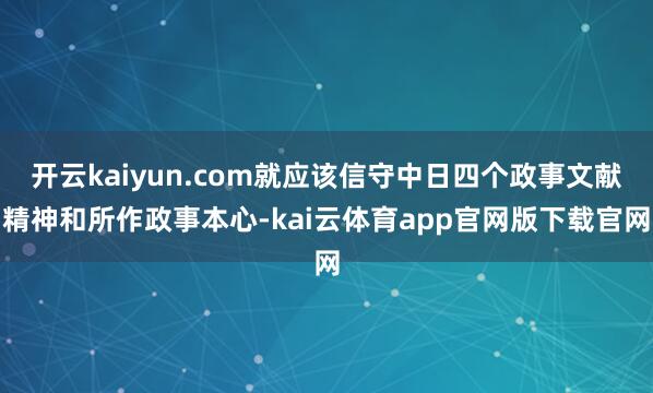 开云kaiyun.com就应该信守中日四个政事文献精神和所作政事本心-kai云体育app官网版下载官网
