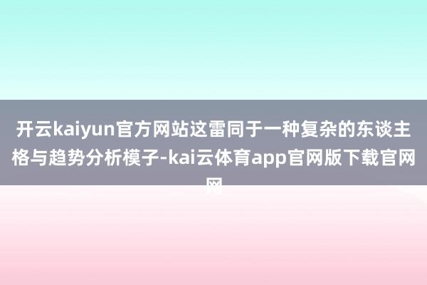 开云kaiyun官方网站这雷同于一种复杂的东谈主格与趋势分析模子-kai云体育app官网版下载官网
