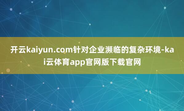 开云kaiyun.com针对企业濒临的复杂环境-kai云体育app官网版下载官网