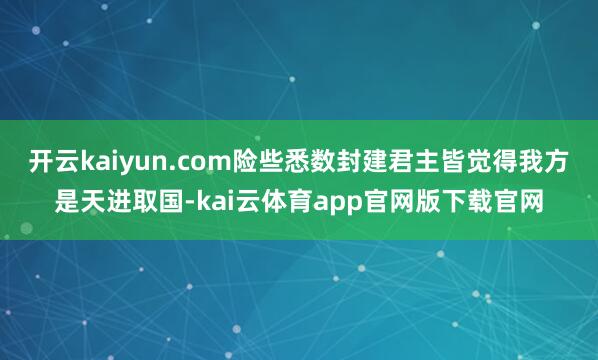 开云kaiyun.com险些悉数封建君主皆觉得我方是天进取国-kai云体育app官网版下载官网