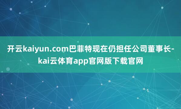 开云kaiyun.com巴菲特现在仍担任公司董事长-kai云体育app官网版下载官网