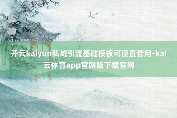 开云kaiyun私域引流基础模板可径直套用-kai云体育app官网版下载官网